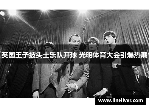 英国王子披头士乐队开球 光明体育大会引爆热潮